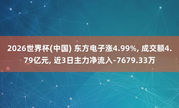 2026世界杯(中國) 東方電子漲4.99%， 成交額4.79億元， 近3日主力凈流入-7679.33萬