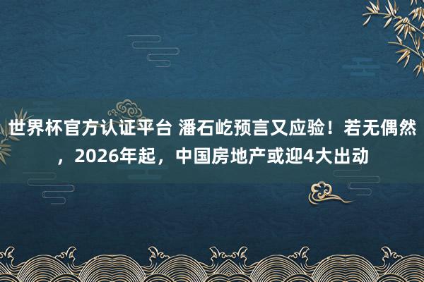 世界杯官方認證平臺 潘石屹預言又應驗！若無偶然，2026年起，中國房地產或迎4大出動
