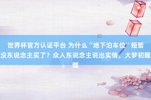 世界杯官方認證平臺 為什么“地下泊車位”短暫沒東說念主買了?眾人東說念主說出實情,大夢初醒