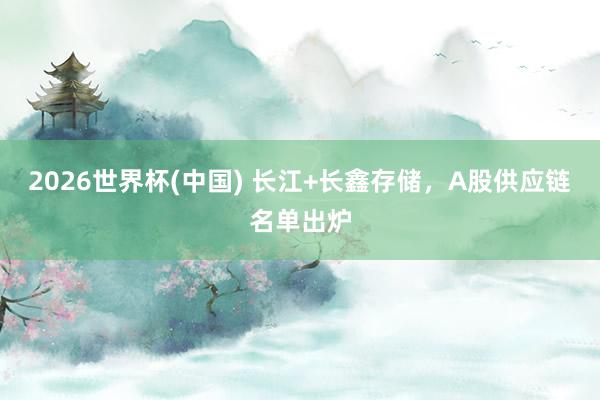 2026世界杯(中國(guó)) 長(zhǎng)江+長(zhǎng)鑫存儲(chǔ),A股供應(yīng)鏈名單出爐