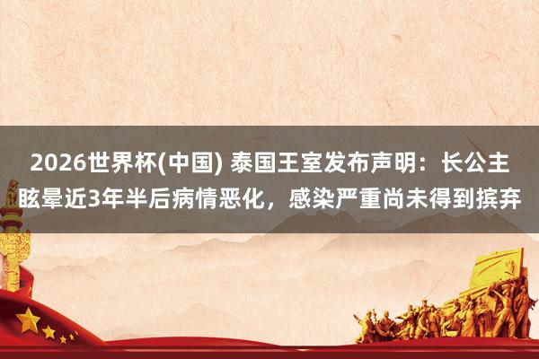 2026世界杯(中國) 泰國王室發(fā)布聲明:長公主眩暈近3年半后病情惡化,感染嚴(yán)重尚未得到擯棄