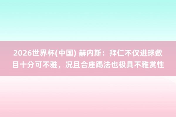 2026世界杯(中國) 赫內斯:拜仁不僅進球數目十分可不雅,況且合座踢法也極具不雅賞性