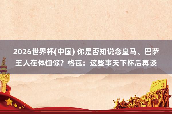 2026世界杯(中國) 你是否知說念皇馬、巴薩王人在體恤